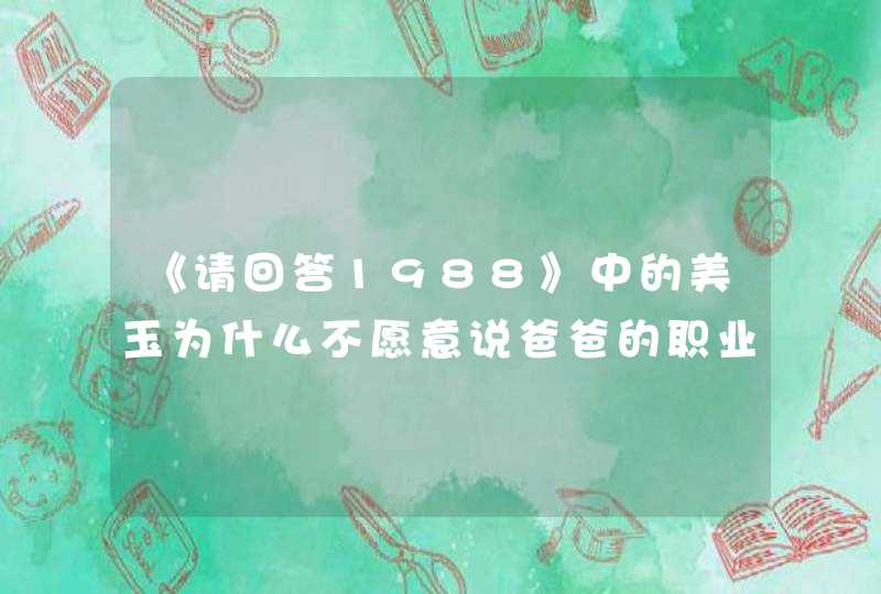 《请回答1988》中的美玉为什么不愿意说爸爸的职业？,第1张