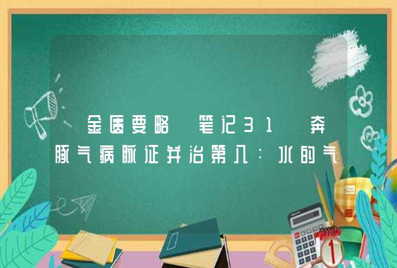 《金匮要略》笔记31｜奔豚气病脉证并治第八：水的气化三种由来及处方,第1张