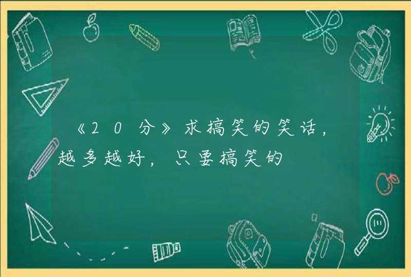 《20分》求搞笑的笑话，越多越好，只要搞笑的,第1张