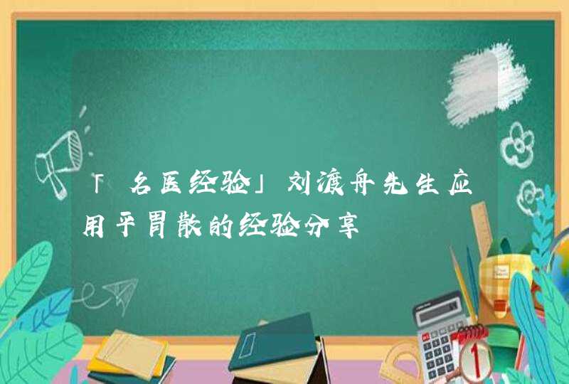 「名医经验」刘渡舟先生应用平胃散的经验分享,第1张