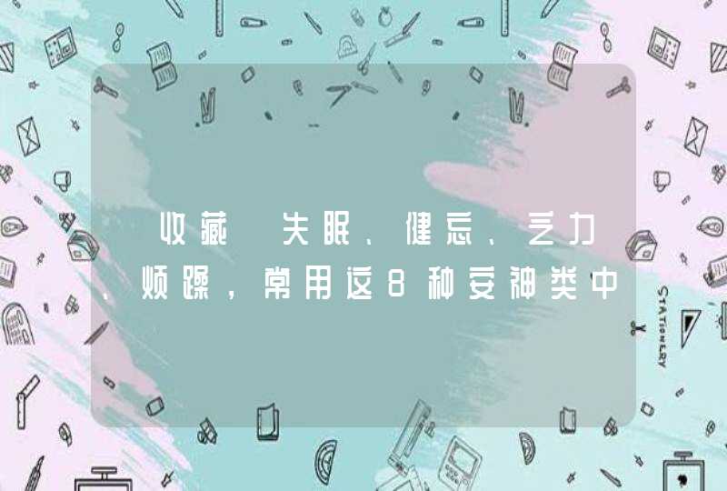 「收藏」失眠、健忘、乏力、烦躁，常用这8种安神类中成药,第1张