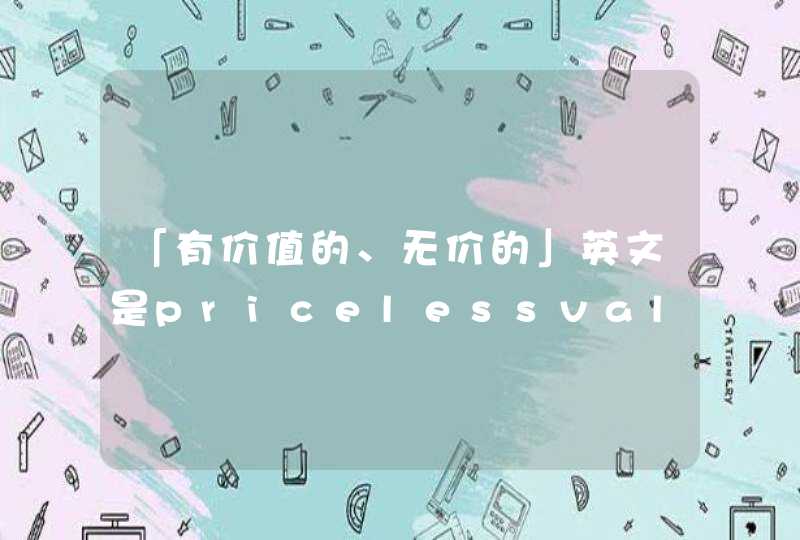 「有价值的、无价的」英文是pricelessvaluelessworthlessinvaluable中文意思！,第1张