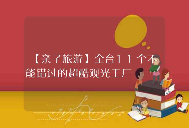 【亲子旅游】全台11个不能错过的超酷观光工厂,第1张