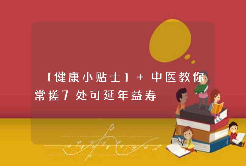 【健康小贴士】 中医教你常搓7处可延年益寿,第1张