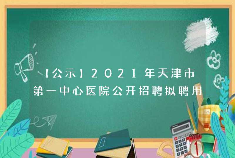 【公示】2021年天津市第一中心医院公开招聘拟聘用人员公示,第1张