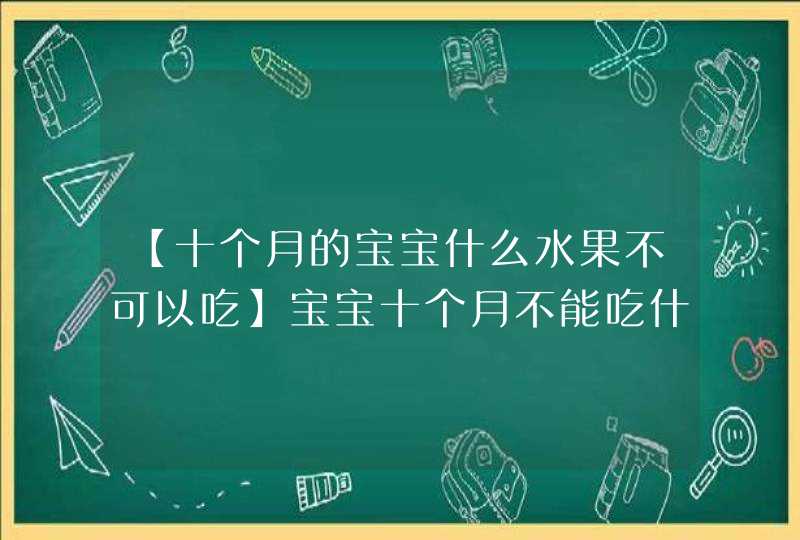 【十个月的宝宝什么水果不可以吃】宝宝十个月不能吃什么水果,第1张