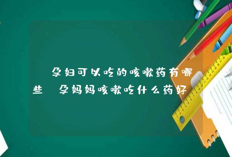 【孕妇可以吃的咳嗽药有哪些】孕妈妈咳嗽吃什么药好,第1张