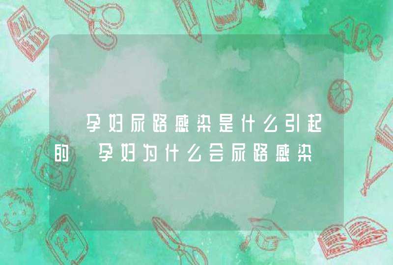 【孕妇尿路感染是什么引起的】孕妇为什么会尿路感染,第1张