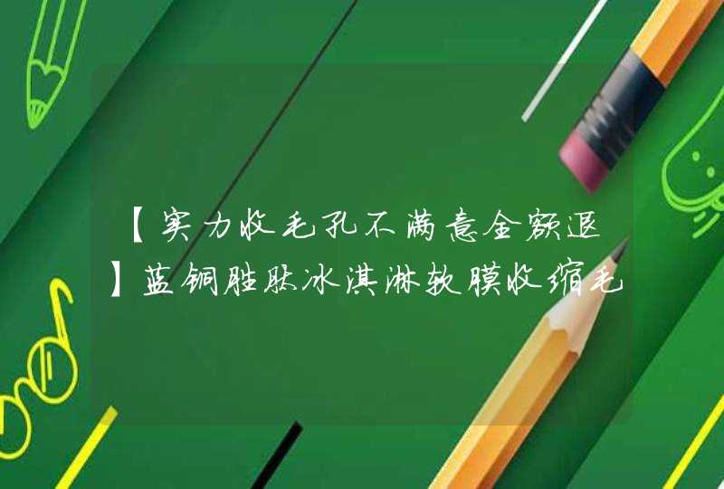 【实力收毛孔不满意全额退】蓝铜胜肽冰淇淋软膜收缩毛孔去黑头好不好,第1张