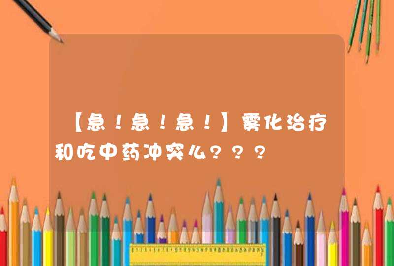 【急！急！急！】雾化治疗和吃中药冲突么???,第1张