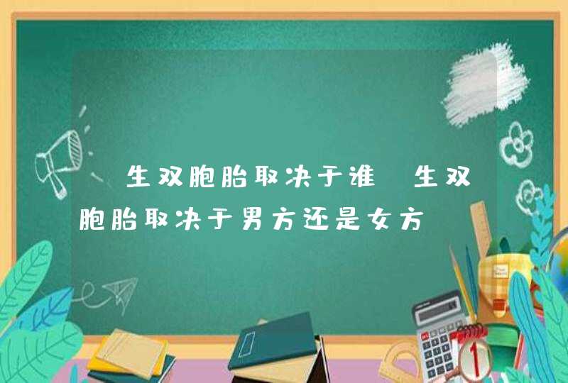 【生双胞胎取决于谁】生双胞胎取决于男方还是女方,第1张