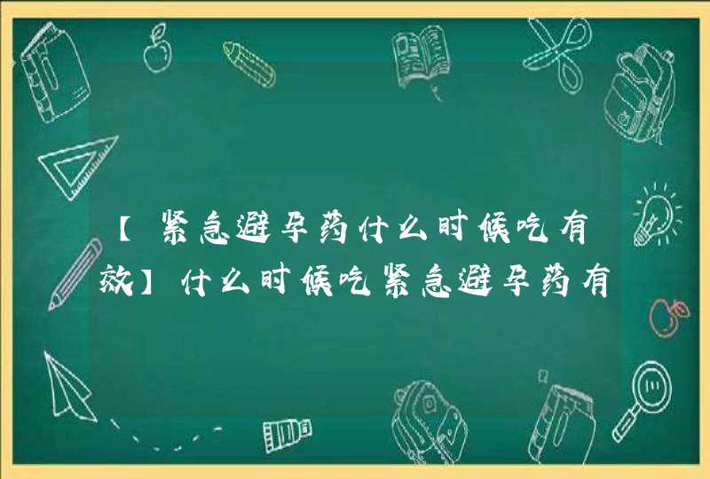 【紧急避孕药什么时候吃有效】什么时候吃紧急避孕药有效,第1张