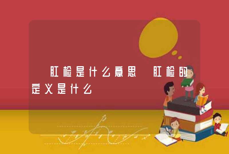 【肛检是什么意思】肛检的定义是什么,第1张