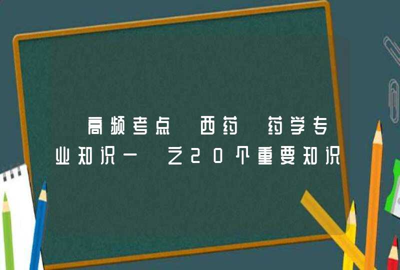 【高频考点】西药《药学专业知识一》之20个重要知识点速记,第1张