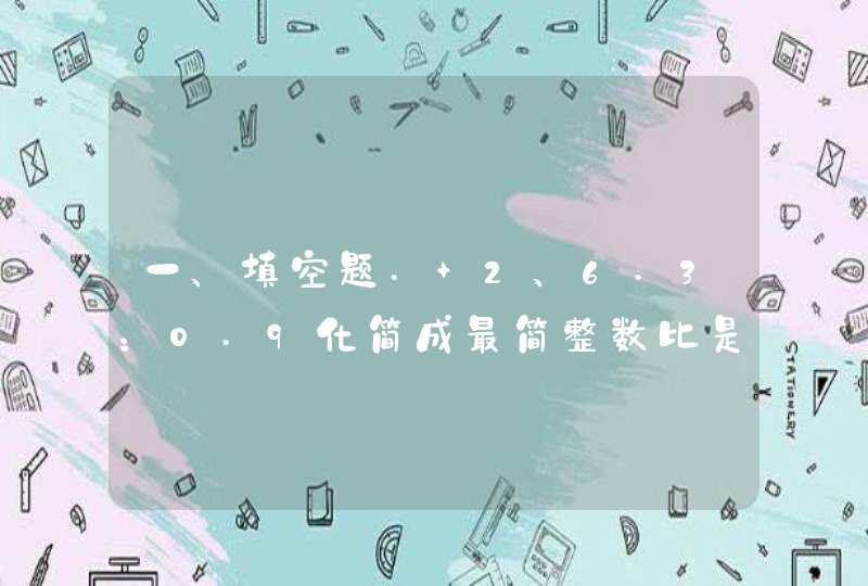 一、填空题. 2、6.3：0.9化简成最简整数比是（）,比值是（）. 3、一块三...,第1张