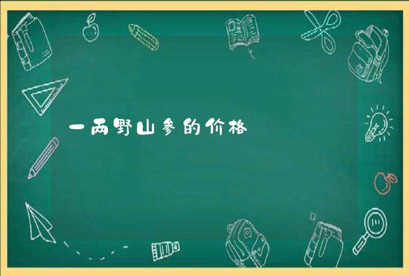 一两野山参的价格,第1张