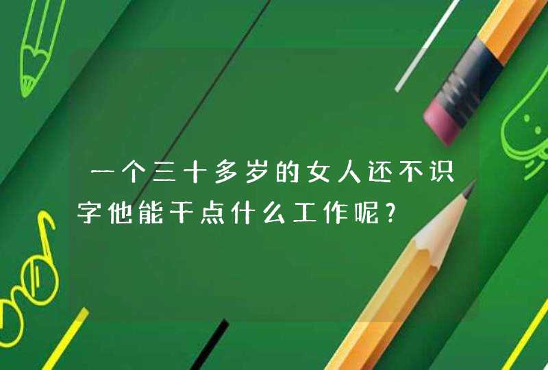 一个三十多岁的女人还不识字他能干点什么工作呢？,第1张