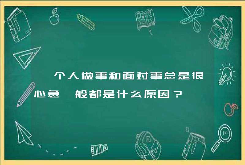 一个人做事和面对事总是很心急一般都是什么原因？,第1张