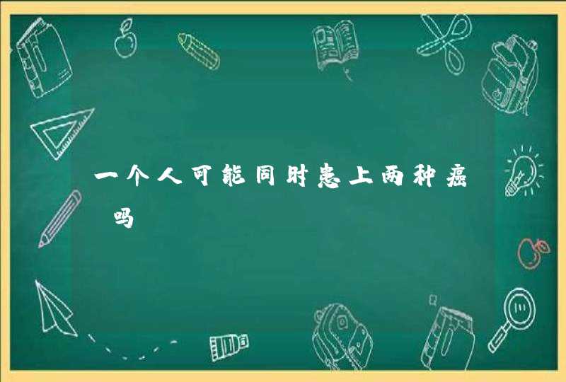 一个人可能同时患上两种癌症吗,第1张