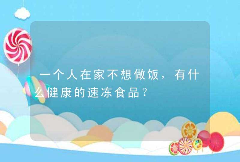 一个人在家不想做饭，有什么健康的速冻食品？,第1张