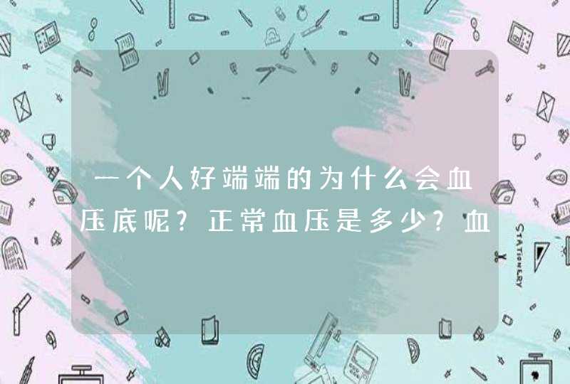 一个人好端端的为什么会血压底呢？正常血压是多少？血压低的症状是不是头晕？怎么办才会不血压低呢？,第1张