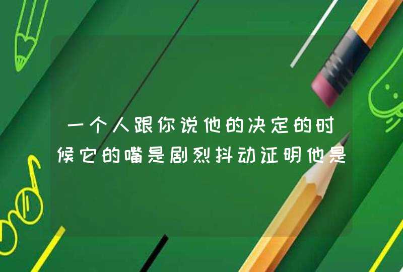 一个人跟你说他的决定的时候它的嘴是剧烈抖动证明他是什么心理？,第1张