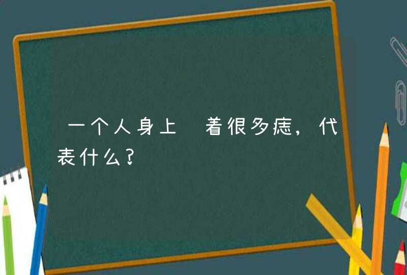 一个人身上长着很多痣,代表什么?,第1张