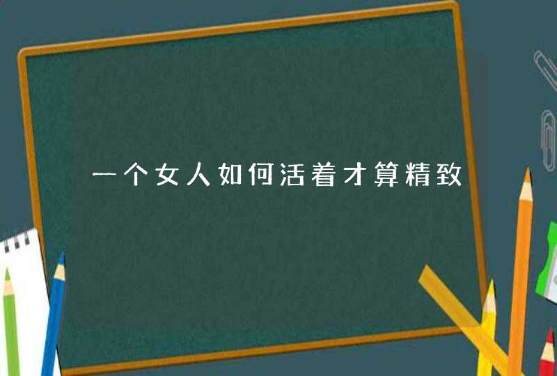 一个女人如何活着才算精致,第1张