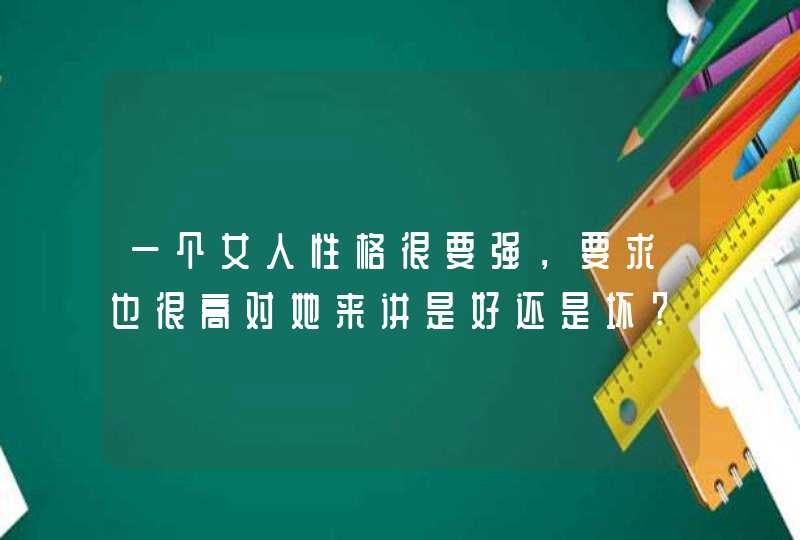 一个女人性格很要强，要求也很高对她来讲是好还是坏?,第1张