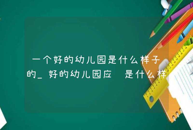 一个好的幼儿园是什么样子的_好的幼儿园应该是什么样子,第1张