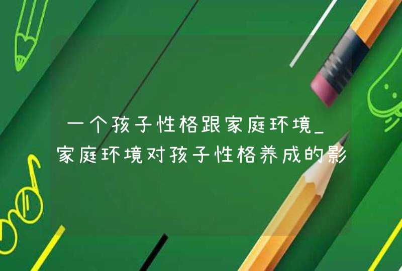 一个孩子性格跟家庭环境_家庭环境对孩子性格养成的影响,第1张