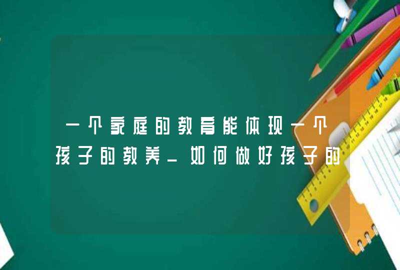 一个家庭的教育能体现一个孩子的教养_如何做好孩子的家庭教育,第1张