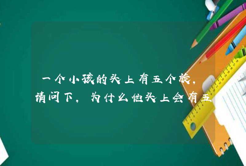 一个小孩的头上有五个旋,请问下,为什么他头上会有五个旋?,第1张