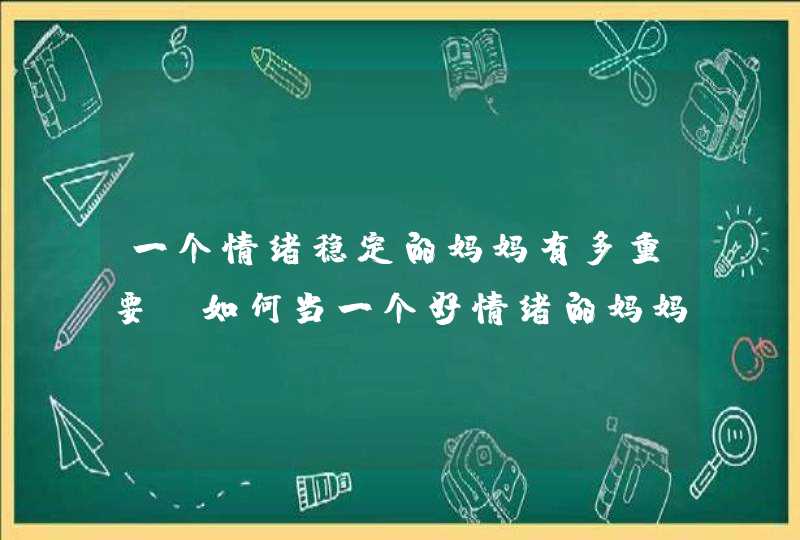 一个情绪稳定的妈妈有多重要_如何当一个好情绪的妈妈,第1张