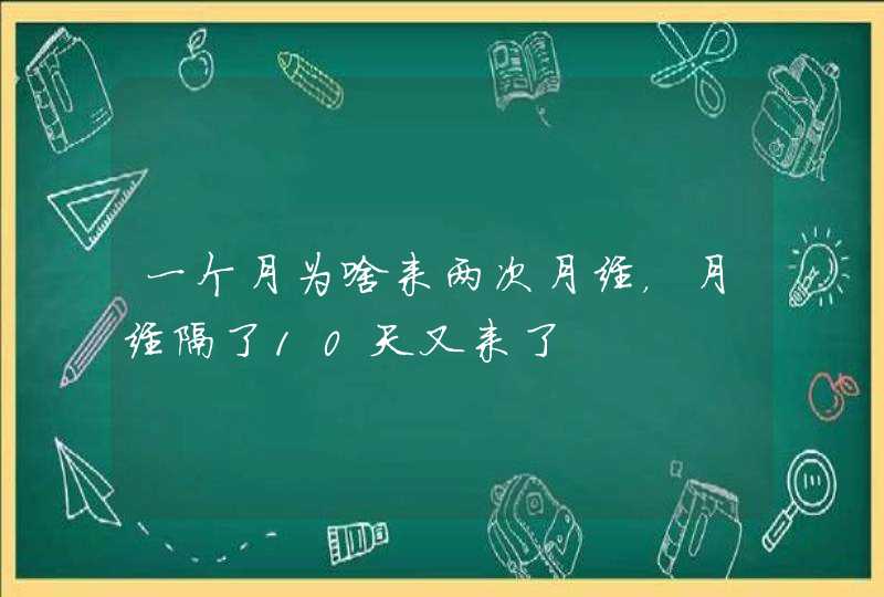 一个月为啥来两次月经，月经隔了10天又来了,第1张