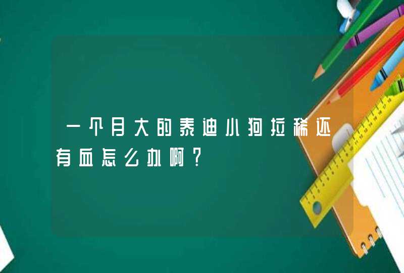 一个月大的泰迪小狗拉稀还有血怎么办啊？,第1张