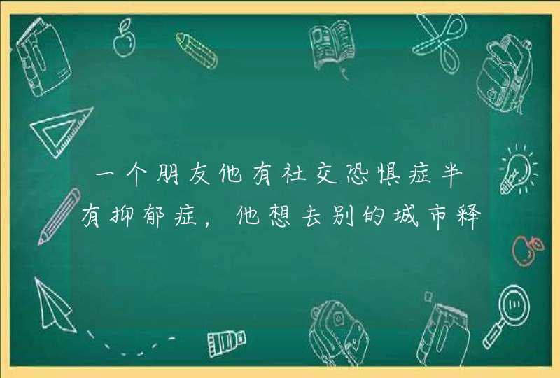 一个朋友他有社交恐惧症半有抑郁症，他想去别的城市释放下心情，他问我说那个城市适合他？中国三十多个省,第1张