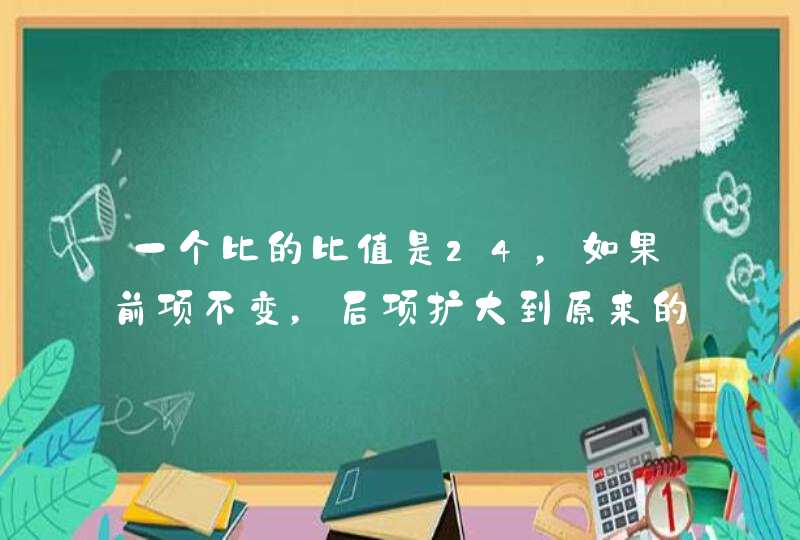 一个比的比值是24，如果前项不变，后项扩大到原来的4倍比值是？,第1张