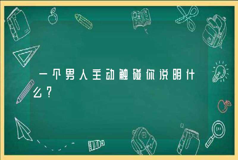 一个男人主动触碰你说明什么？,第1张