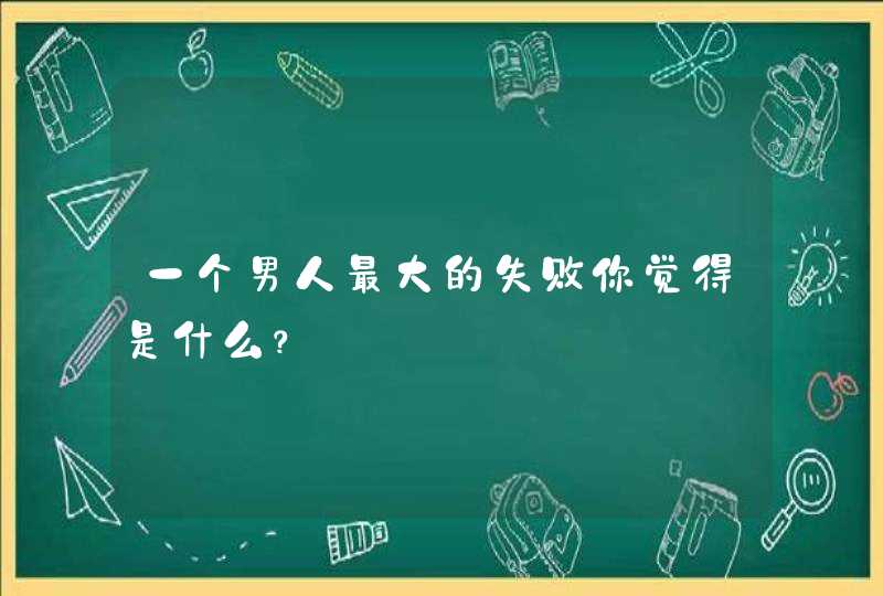 一个男人最大的失败你觉得是什么？,第1张