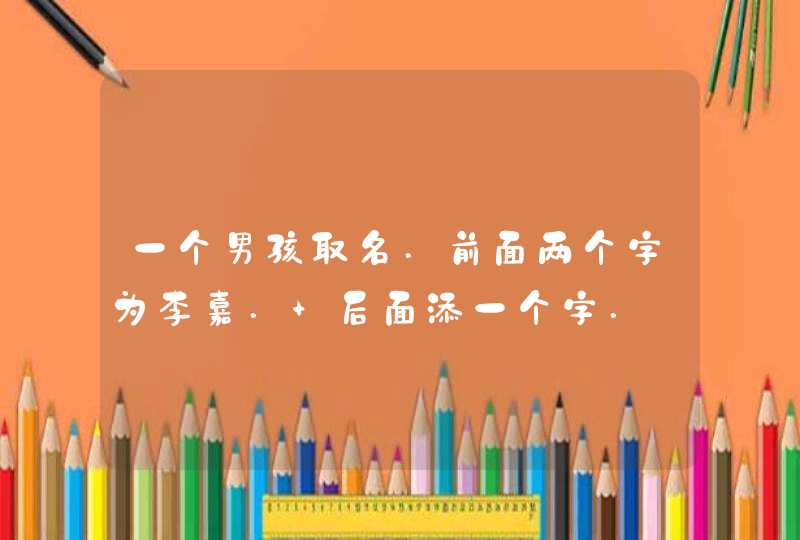 一个男孩取名.前面两个字为李嘉. 后面添一个字.,第1张