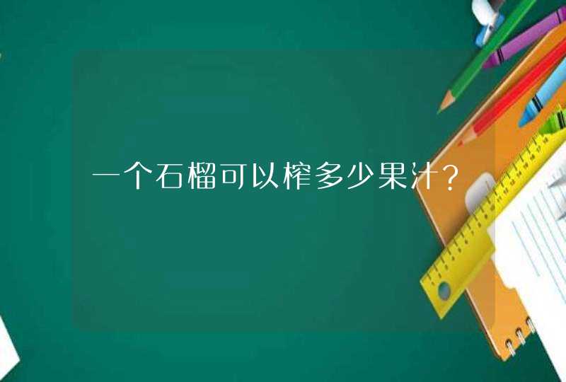 一个石榴可以榨多少果汁?,第1张