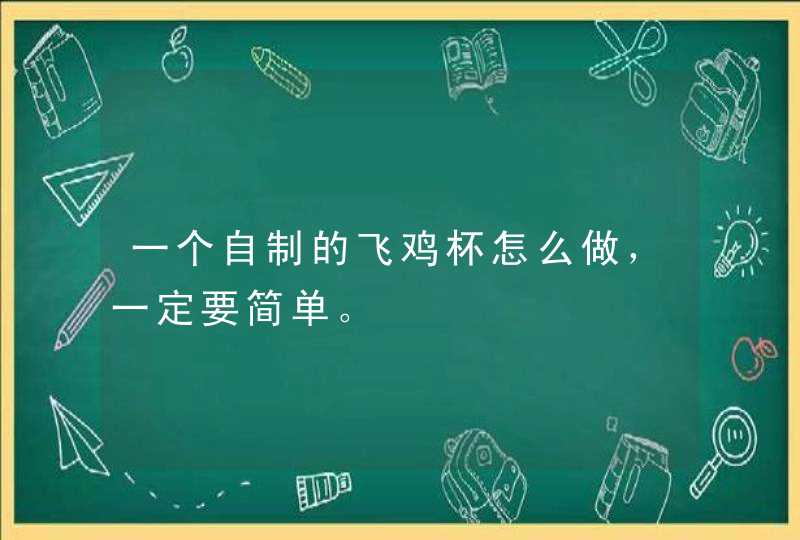 一个自制的飞鸡杯怎么做，一定要简单。,第1张