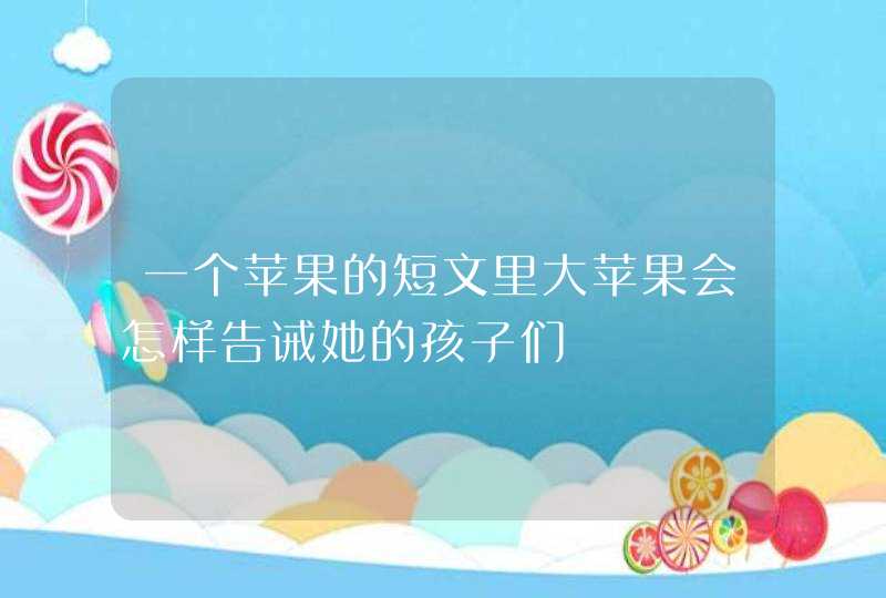 一个苹果的短文里大苹果会怎样告诫她的孩子们,第1张