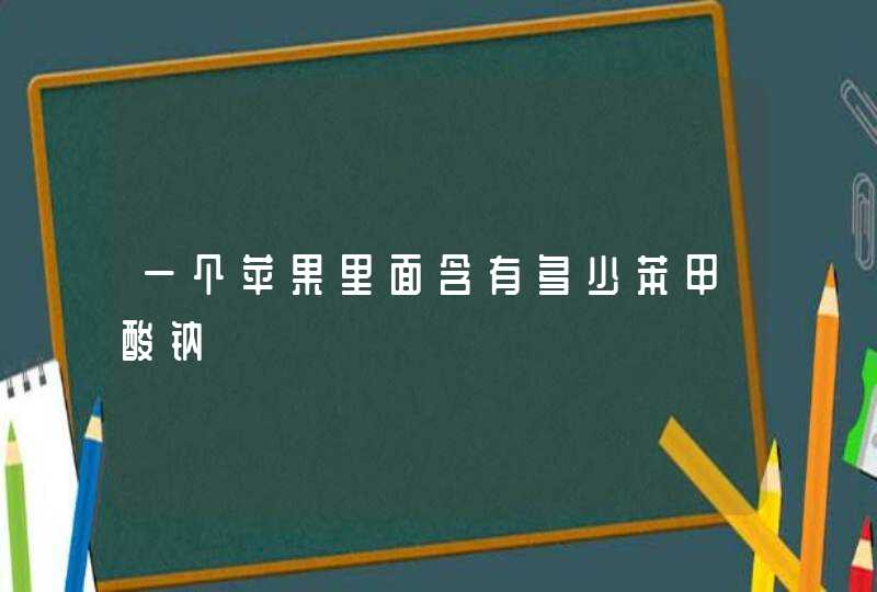 一个苹果里面含有多少苯甲酸钠,第1张