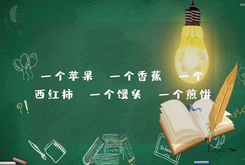 一个苹果，一个香蕉，一个西红柿，一个馒头，一个煎饼（没陷，大的那种）其热量分别为多少？,第1张