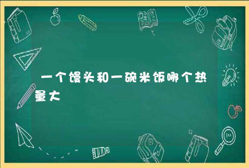 一个馒头和一碗米饭哪个热量大,第1张