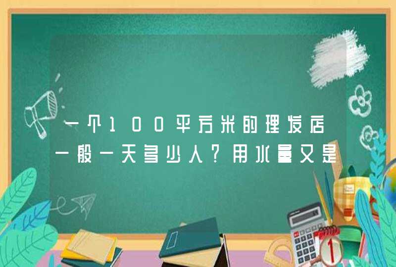 一个100平方米的理发店一般一天多少人？用水量又是多少,第1张