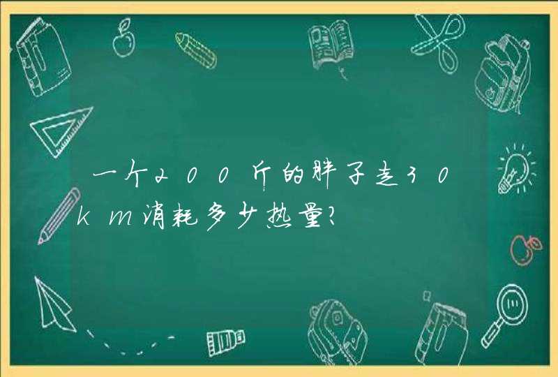 一个200斤的胖子走30km消耗多少热量？,第1张