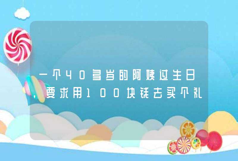 一个40多岁的阿姨过生日,要求用100块钱去买个礼物,买什么好啊?,第1张